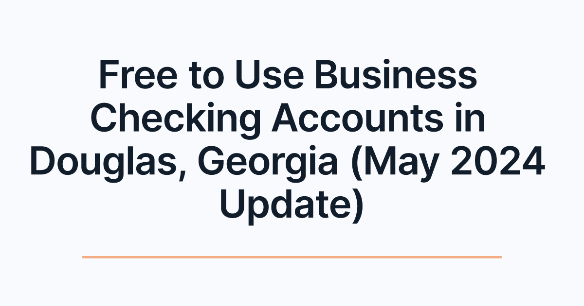 Free to Use Business Checking Accounts in Douglas, Georgia (May 2024 Update)